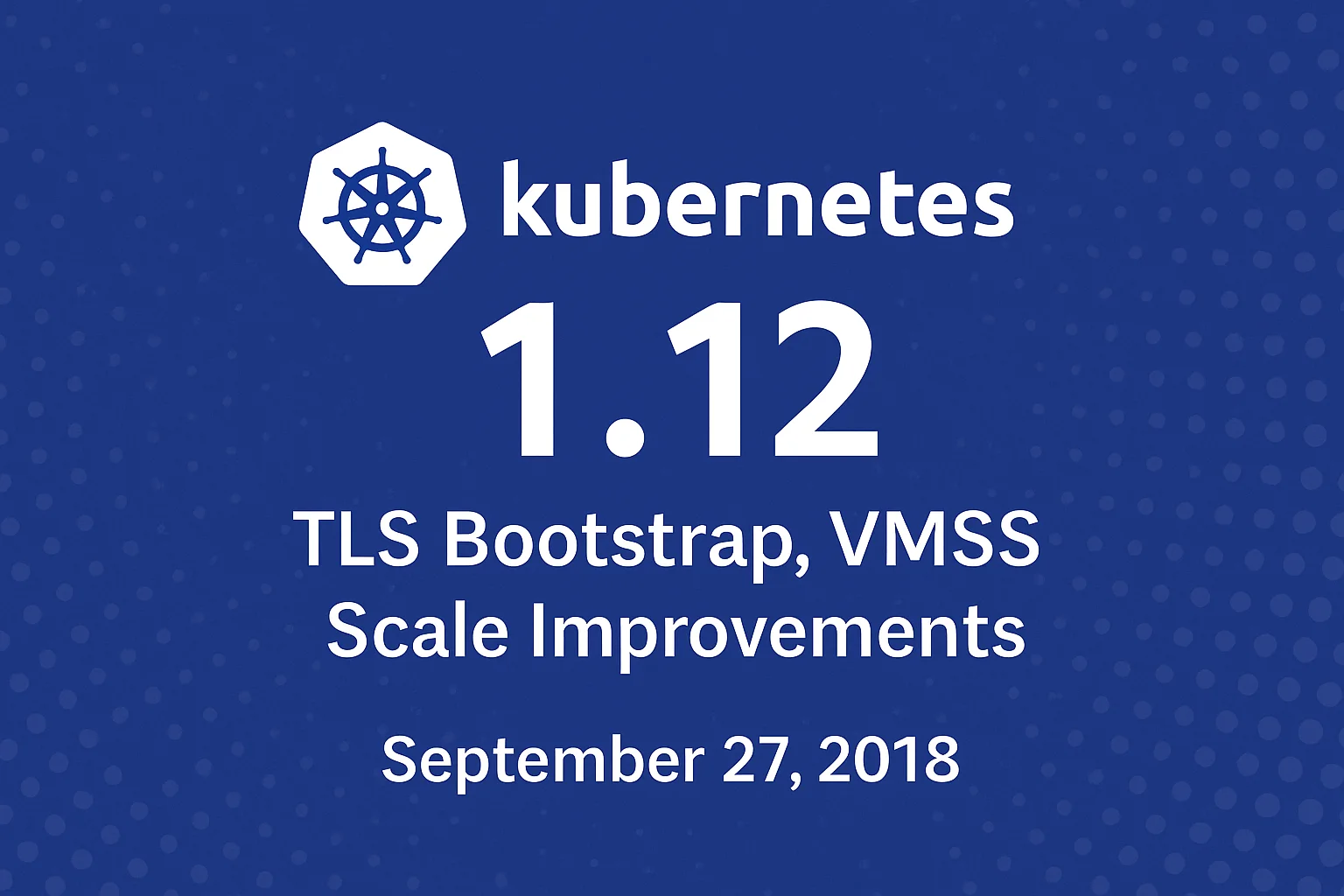 Kubernetes 1.12: Secure Node Bootstrap, RuntimeClass & Cloud Scale