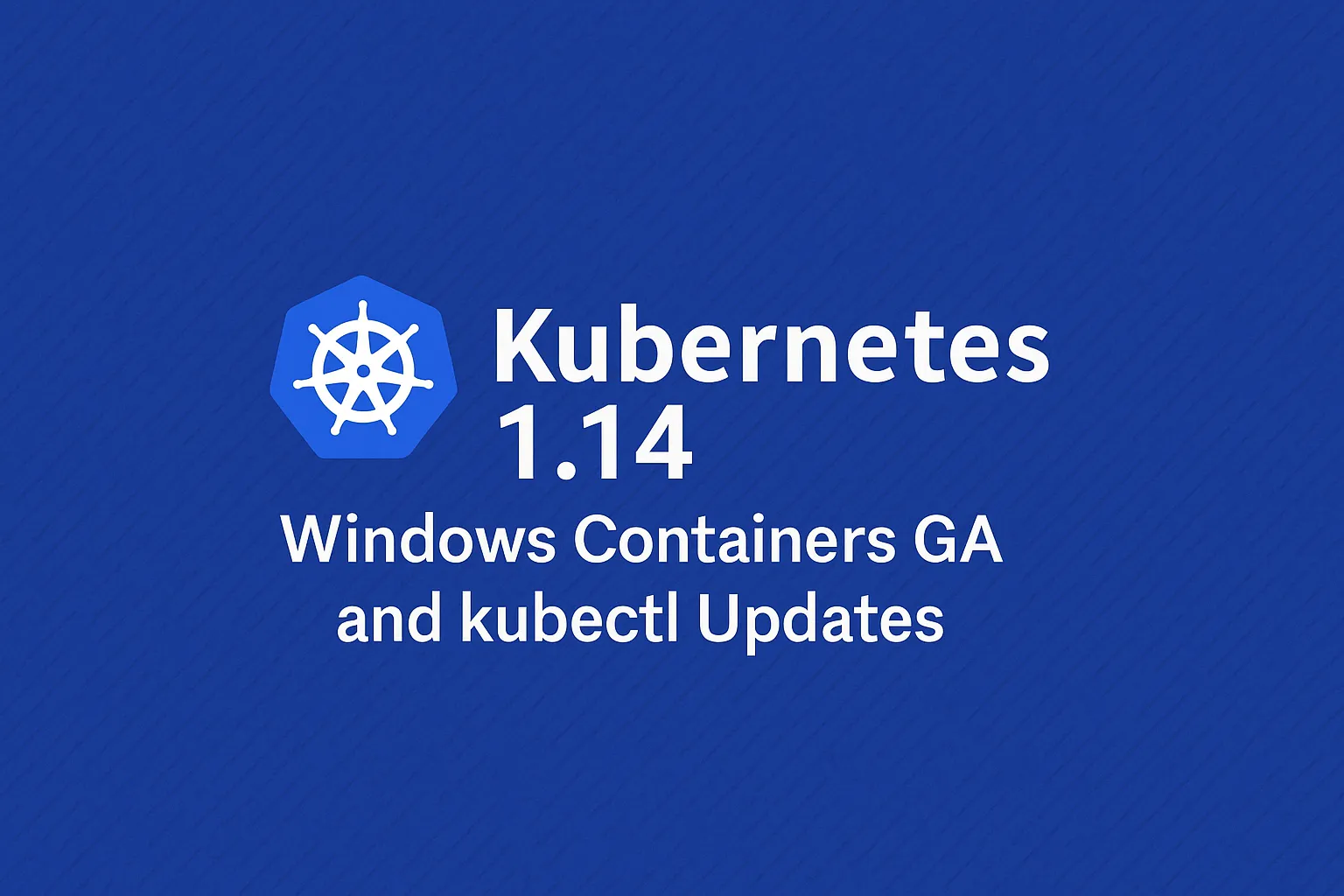 Kubernetes 1.14: Windows Containers GA and kubectl Updates