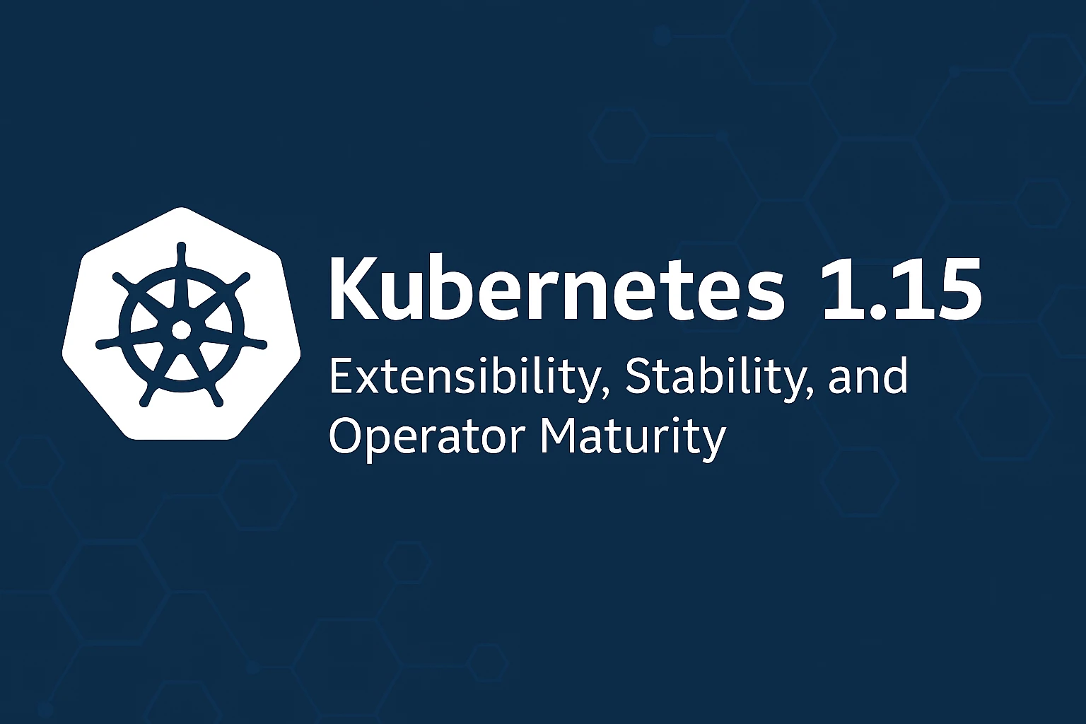 Kubernetes 1.15: Extensibility, Stability, and Operator Maturity