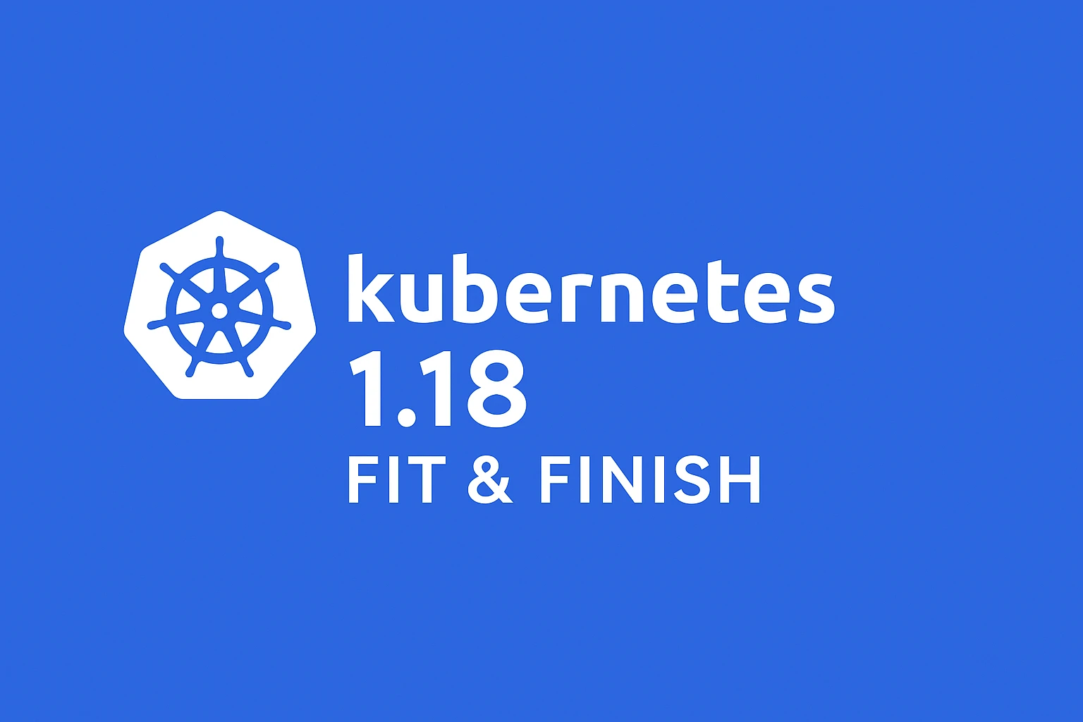 Kubernetes 1.18: Fit & Finish – Polishing the User Experience